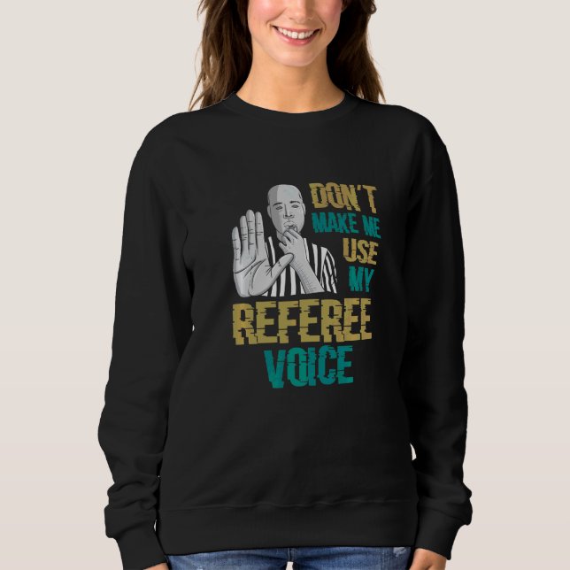 Don't Make Me Use My Referee Voice  Referee Sweatshirt (Front)