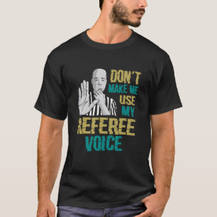 Don't Make Me Use My Referee Voice Referee T-Shirt