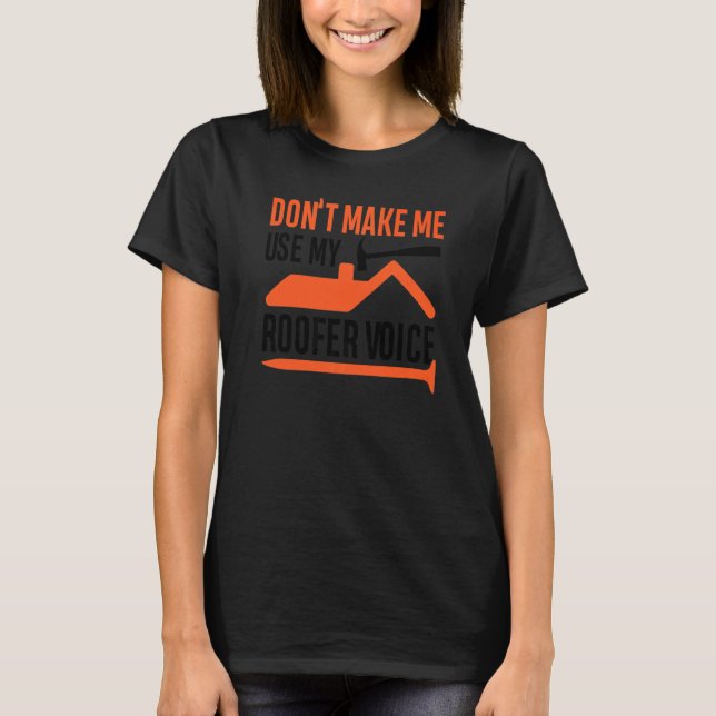 Don't Make Me Use My Roofer Voice T-Shirt (Front)