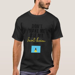 Don't make me use my saint Lucian voice Funny Sain T-Shirt