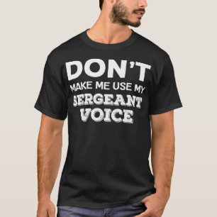 Don't Make Me Use My Sergeant Voice Drill Sergeant T-Shirt