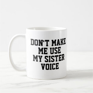 Don't make me use my Sister Voice   Funny Coffee Mug