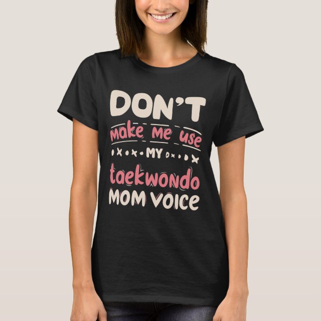 Don't Make Me Use My Taekwondo Mum Voice T-Shirt (Front)