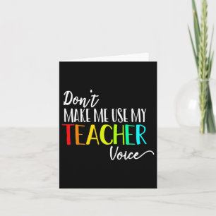 Dont Make Me Use My Teacher Voice Back To School T Card