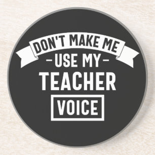 don't make me use my teacher voice coaster