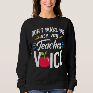 Don't Make Me Use My Teacher Voice Funny Teacher Sweatshirt