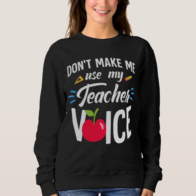 Don't Make Me Use My Teacher Voice Funny Teacher Sweatshirt (Front)
