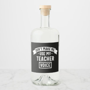 don't make me use my teacher voice liquor bottle label