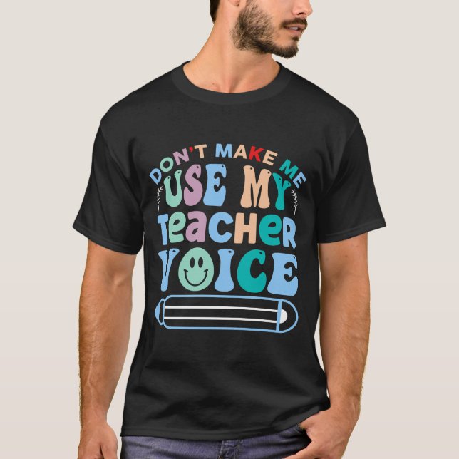 Don't Make Me Use My Teacher Voice T-Shirt (Front)