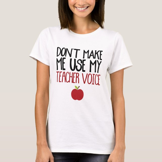 Don't Make Me Use My Teacher Voice T-Shirt (Front)