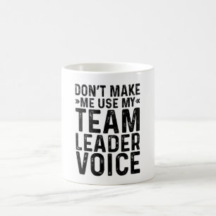 Don't Make Me Use My Team Leader Voice Coffee Mug