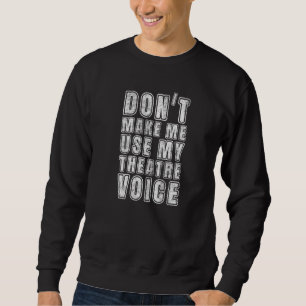 Don't Make Me Use My Theatre Voice for Theatre Sweatshirt