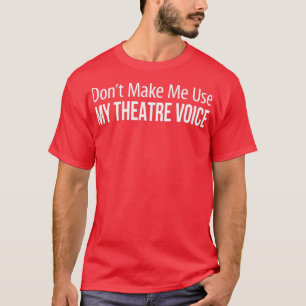Dont Make Me Use My Theatre Voice -  T-Shirt