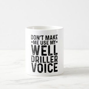 Don't Make Me Use My Well Driller Voice Coffee Mug