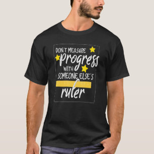 Dont Measure Progress With Someone Elses Ruler Tea T-Shirt