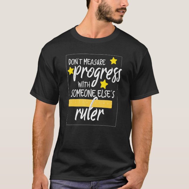 Dont Measure Progress With Someone Elses Ruler Tea T-Shirt (Front)