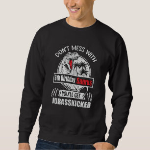 Don't Mess With 6th Bday Saurus 6 Years Old Dino Sweatshirt