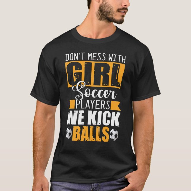 Don't Mess With Girl Soccer Players We Kick Balls T-Shirt (Front)