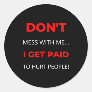 Dont Mess With Me I Get Paid To Hurt People  Classic Round Sticker