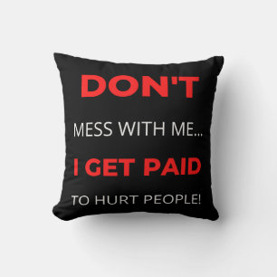 Don't Mess With Me I Get Paid To Hurt People Cushion