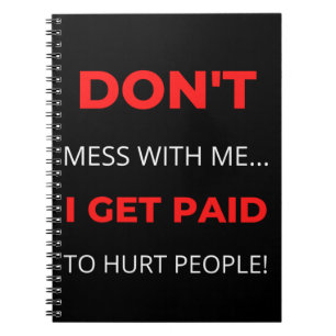 Don't Mess With Me I Get Paid To Hurt People Notebook