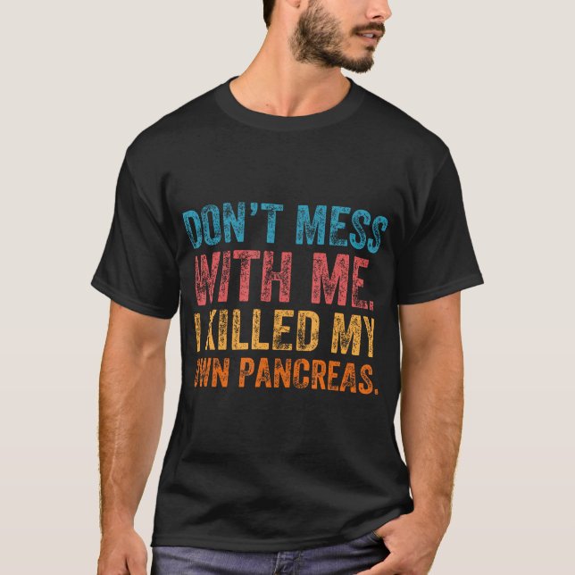 Don'T Mess With-Me I Killed My Own Pancreas Funny  T-Shirt (Front)