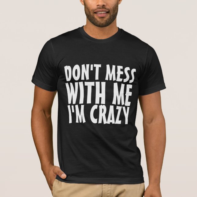 DON'T MESS WITH ME I'M CRAZY funny tees t-shirts (Front)