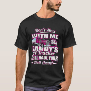 Dont Mess With Me My Daddys A Trucker Daughter Shi T-Shirt