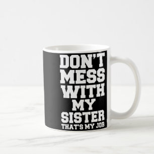 Don't Mess With My Sister That's My Job Funny Sist Coffee Mug