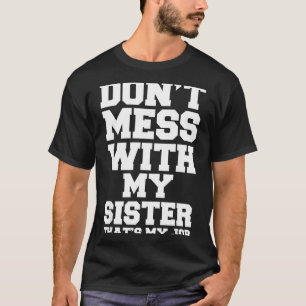 Don't Mess With My Sister That's My Job Funny Sist T-Shirt