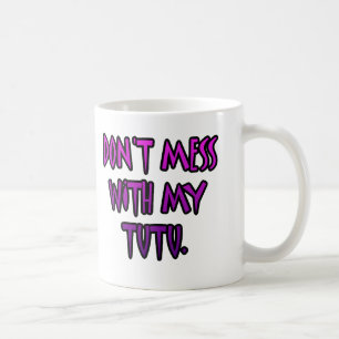 Don't mess with my tutu. coffee mug