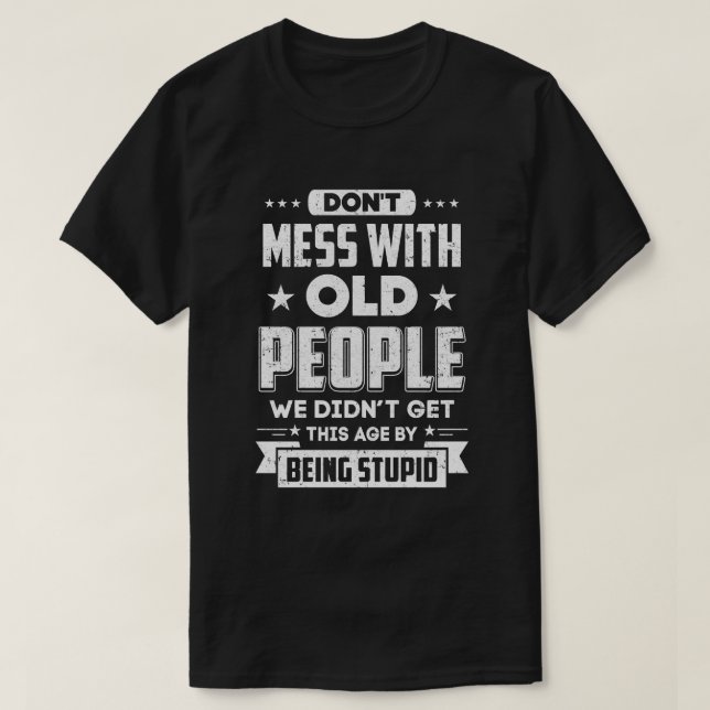 Don't Mess With Old People We Didn't Get By Being  T-Shirt (Design Front)