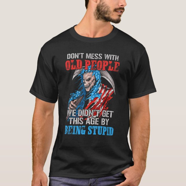 Don't Mess With Old People We Didn't Get This Age  T-Shirt (Front)