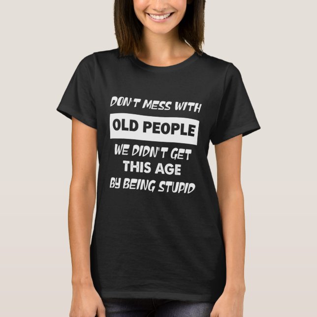 Don't Mess With Old People We Didn't Get This Age  T-Shirt (Front)