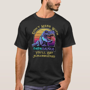 Don't Mess With Papasaurus, You'll Get Jurasskicke T-Shirt