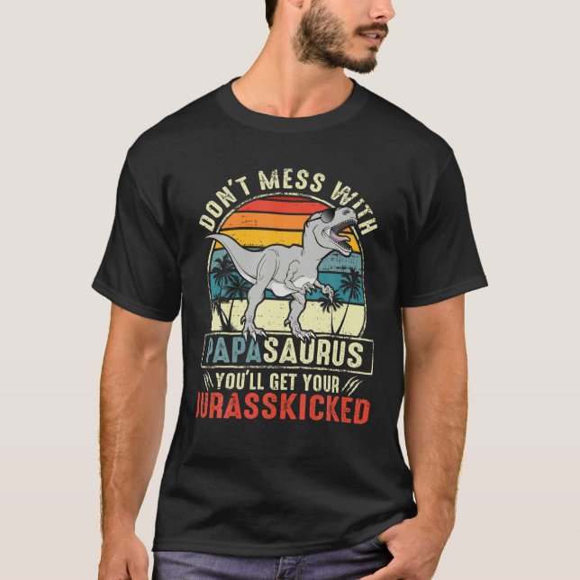 Don't Mess With Papasaurus You'll Get Jurasskicked T-Shirt (Front)