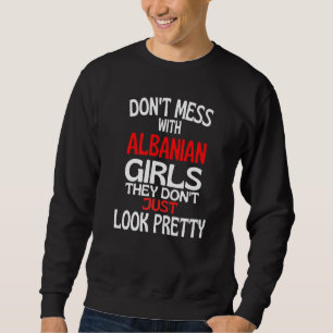 Dont Mess With Pretty Albanian Girls Albania Quot Sweatshirt