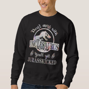 Don't Mess With Unclesaurus You'll Get Jurasskicke Sweatshirt