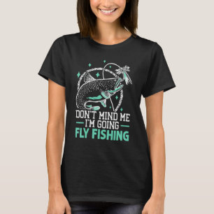 Don't Mind Me I'm Going Fly Fishing Fisherman Fish T-Shirt
