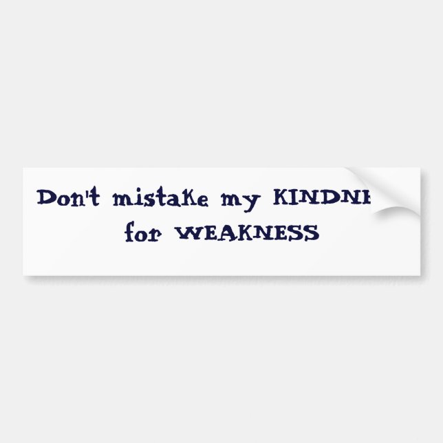 Don't mistake my KINDNESS for WEAKNESS Bumper Sticker (Front)
