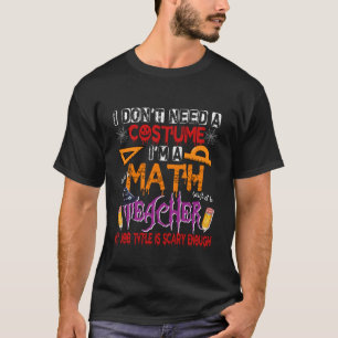 Don't Need A Costume Funny Joke Math Teacher Scary T-Shirt