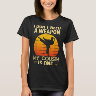 Dont Need A Weapon Cousin is One Karate Martial T-Shirt