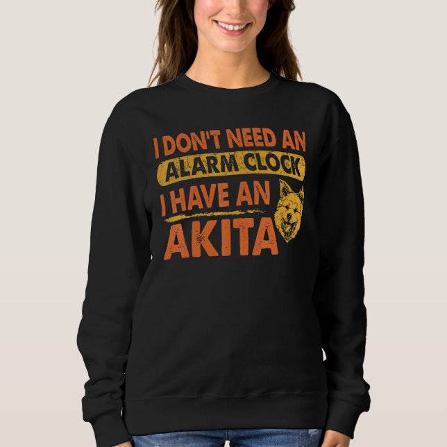 Dont Need Alarm Clock I Have Akita Pet Sweatshirt (Front)