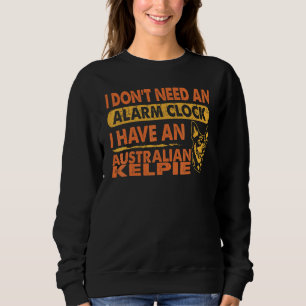 Dont Need Alarm Clock I Have Australian Kelpie Sweatshirt