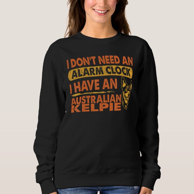 Dont Need Alarm Clock I Have Australian Kelpie Sweatshirt (Front)