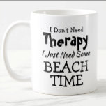 Don't Need Therapy Just Beach Time Birthday Xmas Coffee Mug<br><div class="desc">Mug - I Don't Need Therapy - You can Change any of the text here - add a different interest or change the other wording. - See my store for the same mug with 2 lines of the interest - if that suits you better. There is also a version with...</div>
