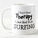 Don't Need Therapy Just Go Surfing Birthday Xmas Coffee Mug<br><div class="desc">Mug - I Don't Need Therapy - You can Change any of the text here - add a different interest or change the other wording. - See my store for the same mug with 2 lines of the interest if that suits you better. There is also a version with the...</div>