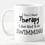 Don't Need Therapy Just Go Swimming Birthday Xmas Coffee Mug<br><div class="desc">Mug - I Don't Need Therapy - You can Change any of the text here - add a different interest or change the other wording. - See my store for the same mug with 2 lines of the interest if that suits you better. There is also a version with the...</div>
