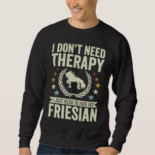 Don't Need Therapy Just Hug My Horse Friesian Sweatshirt