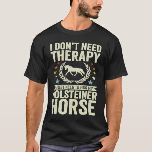 Don't Need Therapy Just Hug My Horse Holsteiner T-Shirt